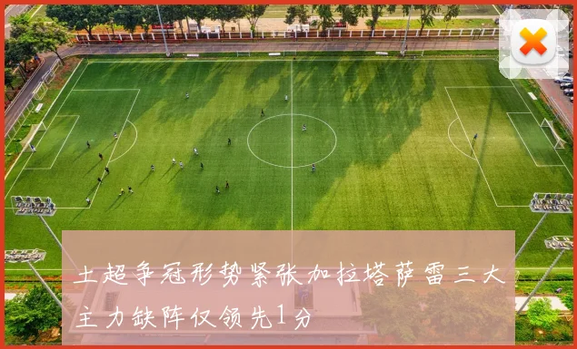 土超争冠形势紧张加拉塔萨雷三大主力缺阵仅领先1分