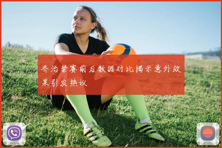 乔治禁赛前后数据对比揭示意外效果引发热议